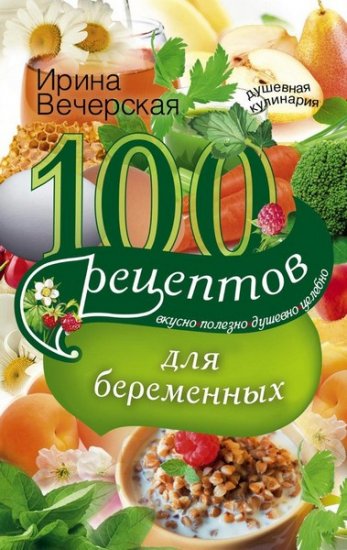 100 рецептов питания для беременных. Вкусно, полезно, душевно, целебно - Ирина Вечерская (2016) rtf, fb2 100 рецептов питания для беременных. Вкусно, полезно, душевно, целебно - Ирина Вечерская (2016) rtf, fb2