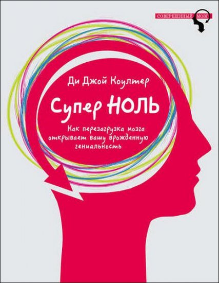 Ди Джой Коултер - Супер ноль. Как перезагрузка мозга открывает вашу врожденную гениальность (2016) rtf, fb2 Ди Джой Коултер - Супер ноль. Как перезагрузка мозга открывает вашу врожденную гениальность (2016) rtf, fb2