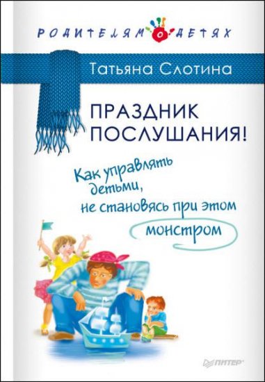Татьяна Слотина - Праздник послушания! Как управлять детьми, не становясь при этом монстром (2016) rtf, fb2 Татьяна Слотина - Праздник послушания! Как управлять детьми, не становясь при этом монстром (2016) rtf, fb2