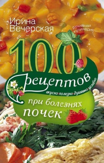 Вечерская И. - 100 рецептов при болезнях почек (2013) rtf Вечерская И. - 100 рецептов при болезнях почек (2013) rtf