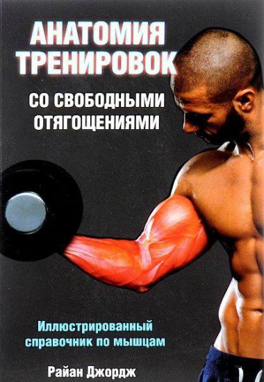Райан Джордж - Анатомия тренировок со свободными отягощениями (2016) PDF Райан Джордж - Анатомия тренировок со свободными отягощениями (2016) PDF