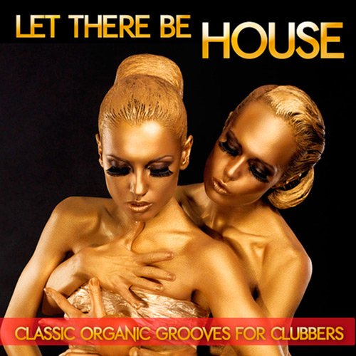 Let There Be House: Classic Organic Grooves For Clubbers (2016) Let There Be House: Classic Organic Grooves For Clubbers (2016)